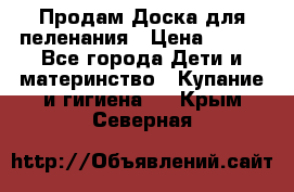 Продам Доска для пеленания › Цена ­ 100 - Все города Дети и материнство » Купание и гигиена   . Крым,Северная